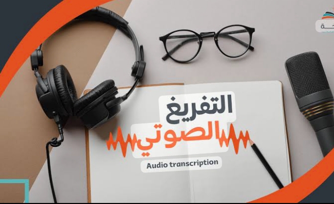 تفريغ صوتي عربي وتحويل التسجيلات إلى نص مكتوب